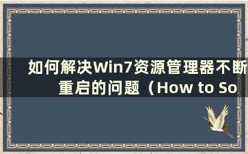 如何解决Win7资源管理器不断重启的问题（How to Solution the Problem of Win7 Explorer Keep Restarting）